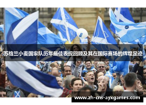 苏格兰小麦国家队历年最佳表现回顾及其在国际赛场的辉煌足迹