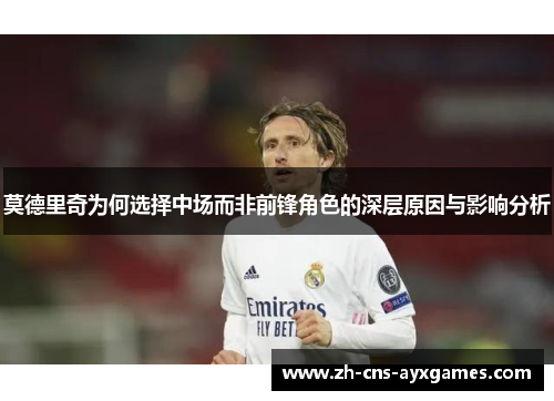 莫德里奇为何选择中场而非前锋角色的深层原因与影响分析 莫德里奇为何选择中场而非前锋角色的深层原因与影响分析