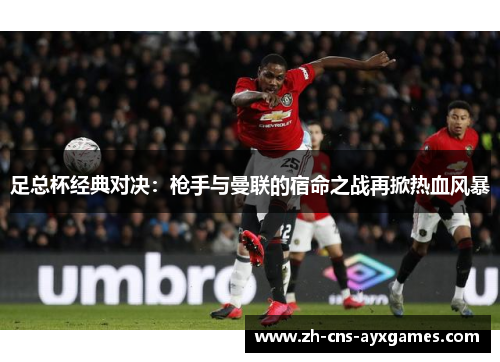 足总杯经典对决：枪手与曼联的宿命之战再掀热血风暴