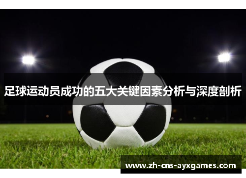 足球运动员成功的五大关键因素分析与深度剖析