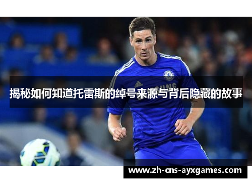 揭秘如何知道托雷斯的绰号来源与背后隐藏的故事