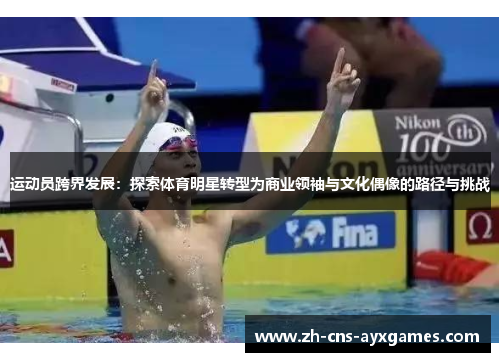 运动员跨界发展：探索体育明星转型为商业领袖与文化偶像的路径与挑战