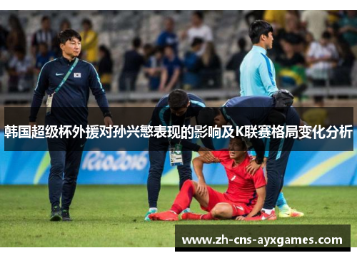 韩国超级杯外援对孙兴慜表现的影响及K联赛格局变化分析