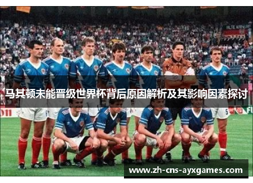 马其顿未能晋级世界杯背后原因解析及其影响因素探讨