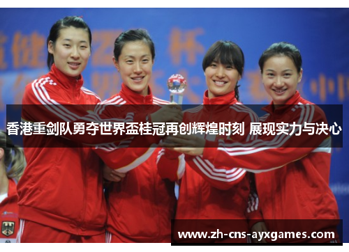 香港重剑队勇夺世界盃桂冠再创辉煌时刻 展现实力与决心