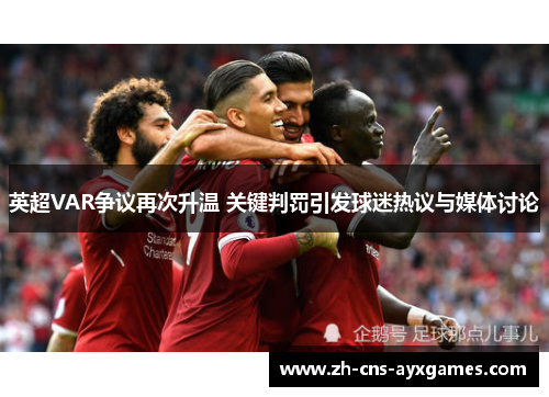 英超VAR争议再次升温 关键判罚引发球迷热议与媒体讨论