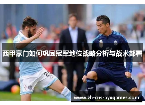 西甲豪门如何巩固冠军地位战略分析与战术部署