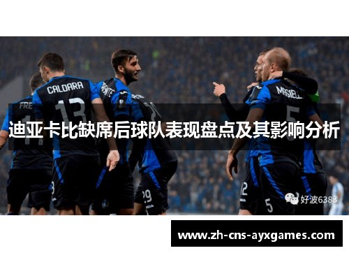 迪亚卡比缺席后球队表现盘点及其影响分析