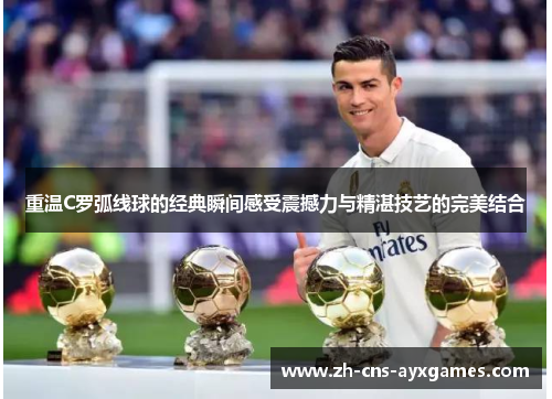 重温C罗弧线球的经典瞬间感受震撼力与精湛技艺的完美结合