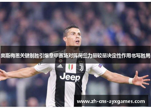 奥斯梅恩关键制胜引爆意甲赛场对阵荷兰力量较量决定性作用书写胜局