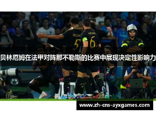 贝林厄姆在法甲对阵那不勒斯的比赛中展现决定性影响力 贝林厄姆在法甲对阵那不勒斯的比赛中展现决定性影响力