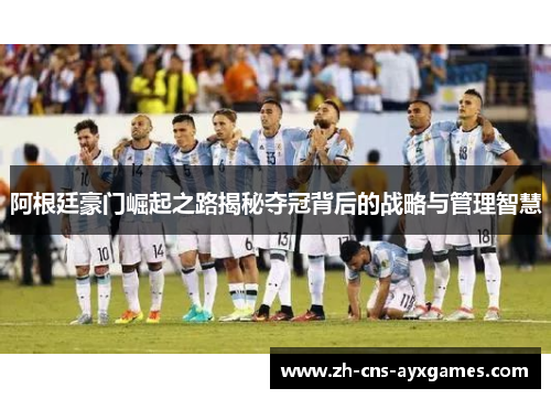 阿根廷豪门崛起之路揭秘夺冠背后的战略与管理智慧 阿根廷豪门崛起之路揭秘夺冠背后的战略与管理智慧
