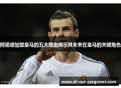 阿诺德加盟皇马的五大理由揭示其未来在皇马的关键角色 阿诺德加盟皇马的五大理由揭示其未来在皇马的关键角色