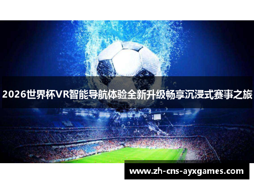 2026世界杯VR智能导航体验全新升级畅享沉浸式赛事之旅 2026世界杯VR智能导航体验全新升级畅享沉浸式赛事之旅