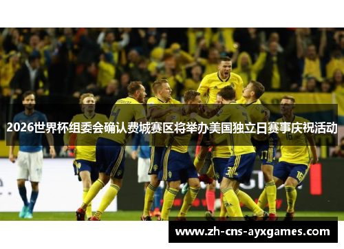 2026世界杯组委会确认费城赛区将举办美国独立日赛事庆祝活动