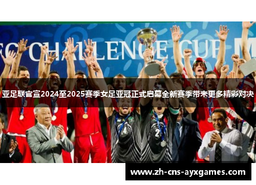 亚足联官宣2024至2025赛季女足亚冠正式启幕全新赛季带来更多精彩对决 亚足联官宣2024至2025赛季女足亚冠正式启幕全新赛季带来更多精彩对决