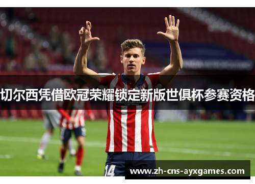 切尔西凭借欧冠荣耀锁定新版世俱杯参赛资格