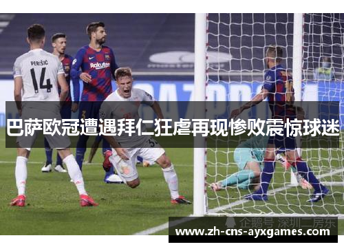 巴萨欧冠遭遇拜仁狂虐再现惨败震惊球迷 巴萨欧冠遭遇拜仁狂虐再现惨败震惊球迷
