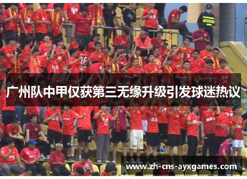 广州队中甲仅获第三无缘升级引发球迷热议