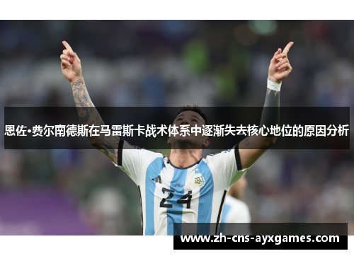 恩佐·费尔南德斯在马雷斯卡战术体系中逐渐失去核心地位的原因分析