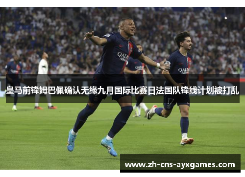 皇马前锋姆巴佩确认无缘九月国际比赛日法国队锋线计划被打乱