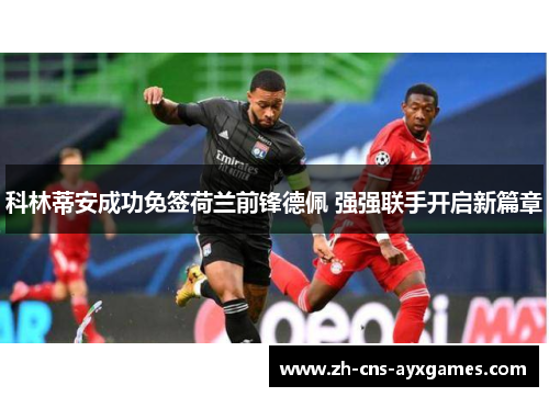 科林蒂安成功免签荷兰前锋德佩 强强联手开启新篇章