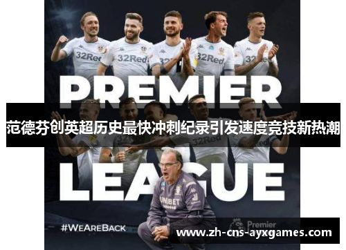 范德芬创英超历史最快冲刺纪录引发速度竞技新热潮