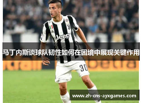 马丁内斯谈球队韧性如何在困境中展现关键作用