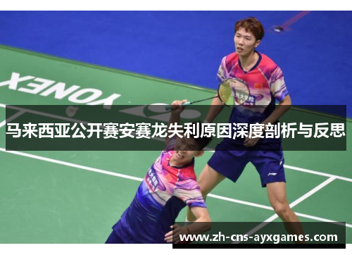 马来西亚公开赛安赛龙失利原因深度剖析与反思
