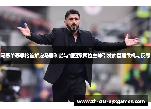 马赛单赛季接连解雇马塞利诺与加图索两位主帅引发的管理危机与反思