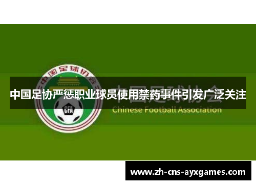 中国足协严惩职业球员使用禁药事件引发广泛关注 中国足协严惩职业球员使用禁药事件引发广泛关注