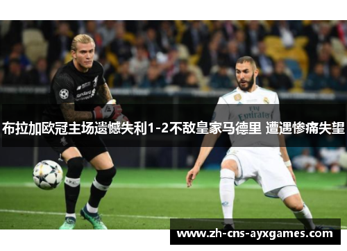 布拉加欧冠主场遗憾失利1-2不敌皇家马德里 遭遇惨痛失望 布拉加欧冠主场遗憾失利1-2不敌皇家马德里 遭遇惨痛失望