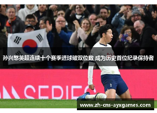 孙兴慜英超连续十个赛季进球破双位数 成为历史首位纪录保持者 孙兴慜英超连续十个赛季进球破双位数 成为历史首位纪录保持者