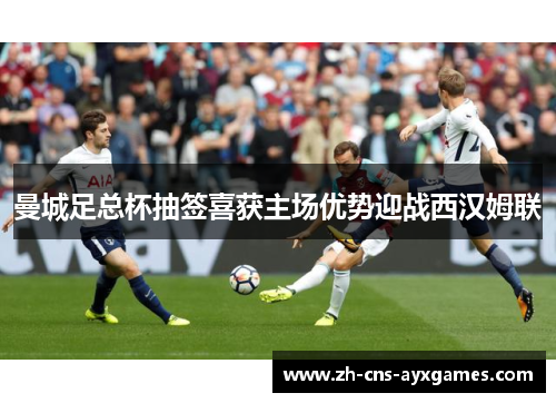 曼城足总杯抽签喜获主场优势迎战西汉姆联